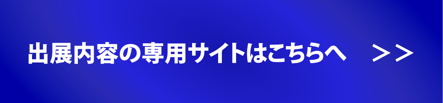 出展内容の専用サイトはこちらへ