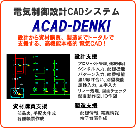 ACAD-DENKIは、電気設計から資材購買の部品手配、製造の配線チェックまでトータルで支援する、高機能本格的、電気制御設計用CADシステムです！